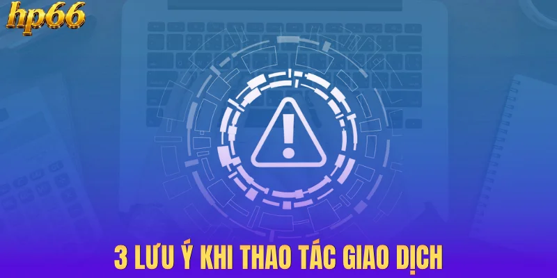 3 lưu ý khi thao tác giao dịch