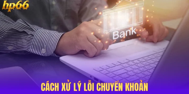 Cách xử lý lỗi chuyển khoản