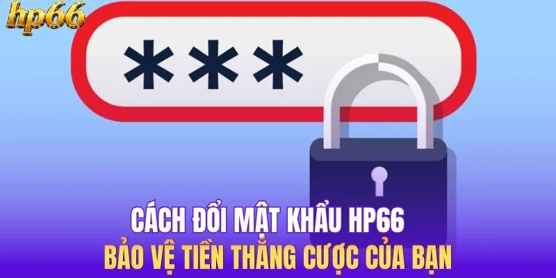Cách Đổi Mật Khẩu HP66 Để Bảo Vệ Tiền Thắng Cược Của Bạn