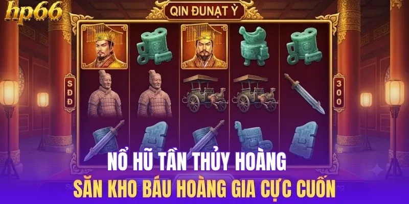 Nổ Hũ Tần Thủy Hoàng - Săn Kho Báu Hoàng Gia Cực Cuốn